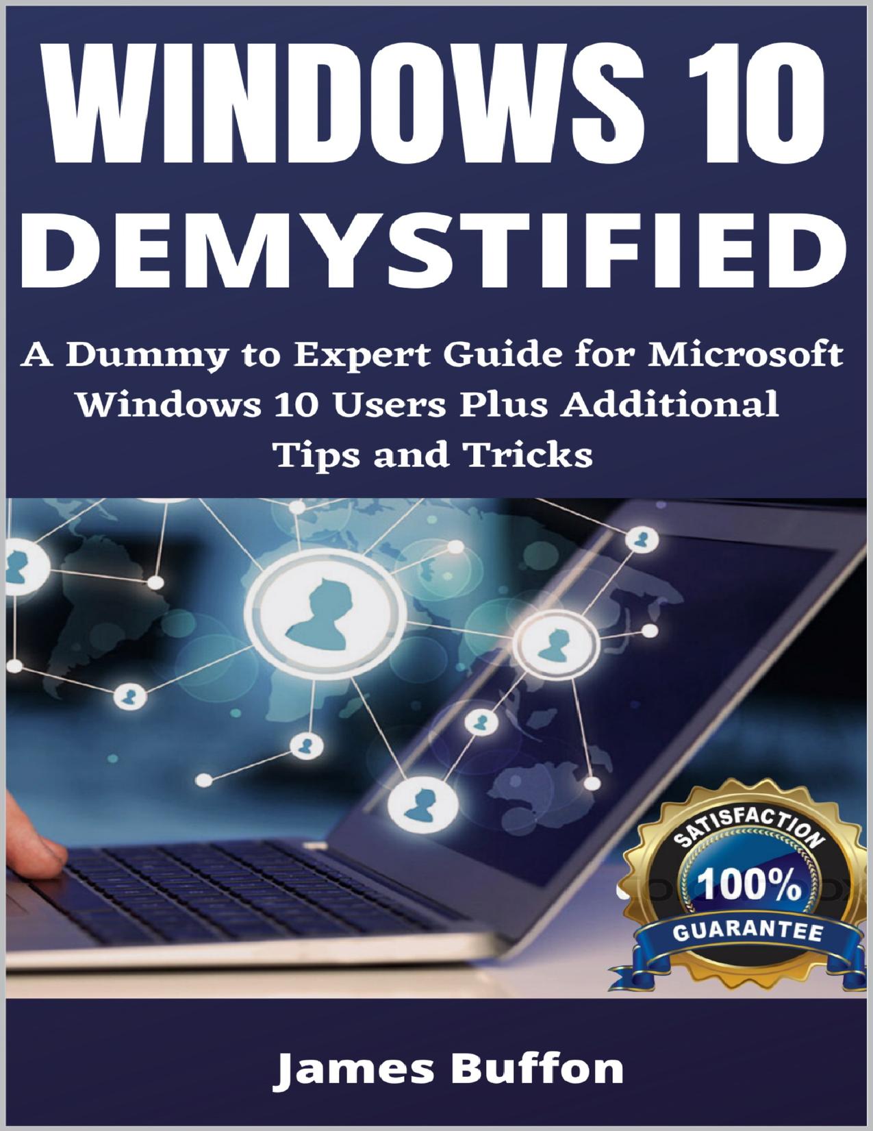 WINDOWS 10 DEMYSTIFIED: A Dummy to Expert Guide for Microsoft Windows 10 Users Plus Additional Tips and Tricks by James Buffon