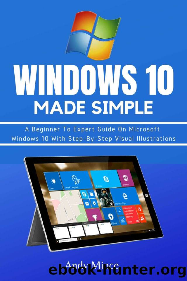 WINDOWS 10 MADE SIMPLE: A Beginner To Expert Guide On Microsoft Windows 10 With Step-By-Step Visual Illustrations by Mince Andy