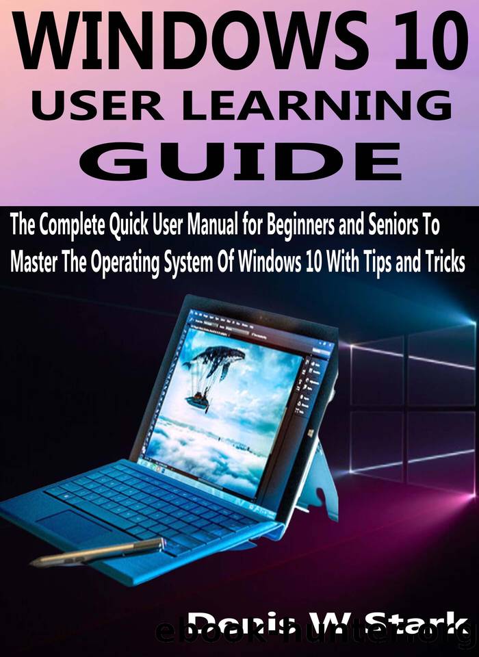 WINDOWS 10 USER LEARNING GUIDE: The Complete Quick User Manual for Beginners and Seniors To Master The Operating System Of Windows 10 With Tips and Tricks by Stark Denis W