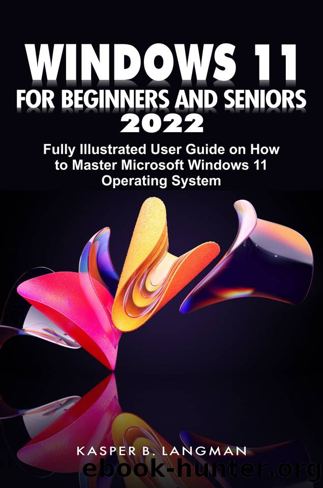 WINDOWS 11 FOR BEGINNERS AND SENIORS 2022: Fully Illustrated User Guide on How to Master Microsoft Windows 11 Operating System by LANGMAN KASPER B