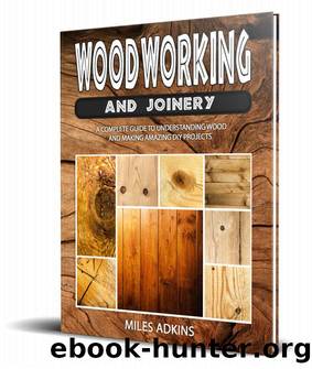 WOODWORKING AND JOINERY: A Complete Guide to Understanding Wood and Making Amazing DIY Projects by Miles Adkins
