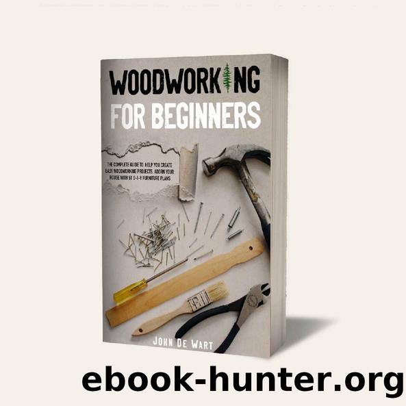 WOODWORKING FOR BEGINNERS: THE COMPLETE GUIDE TO HELP YOU CREATE EASY WOODWORKING PROJECTS. ADORN YOUR HOUSE WITH 51 D-I-Y PLANS by JOHN DE WART