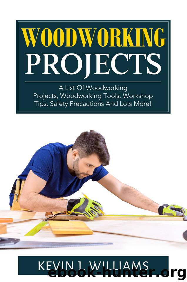 WOODWORKING PROJECTS: A List Of Woodworking Projects, Woodworking Tools, Workshop Tips, Safety Precautions And Lots More! by Williams Kevin J