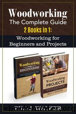 WOODWORKING: The Complete Guide 2 Books in 1: Woodworking for Beginners and Projects by Bill J. Walker