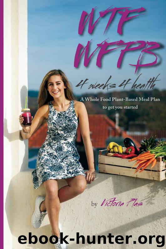 WTF WFPB - 4 weeks 4 health: A Whole Food Plant-Based Meal Plan to get you started by Victoria Plas