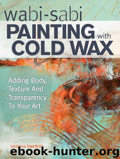 Wabi Sabi Painting with Cold Wax: Adding Body, Texture and Transparency to Your Art by Serena Barton