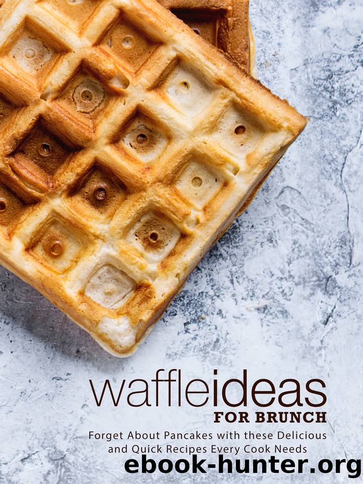 Waffle Ideas for Brunch: Forget About Pancakes with these Delicious and Quick Recipes Every Cook Needs by Press BookSumo