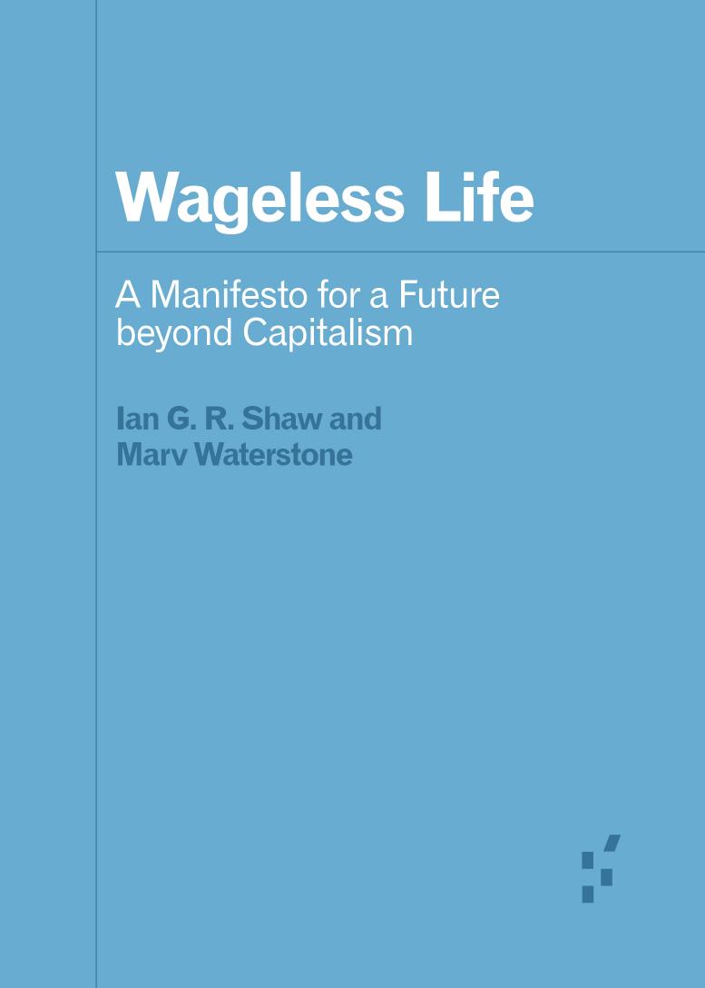 Wageless Life: A Manifesto for a Future beyond Capitalism by Ian G. R. Shaw Marv Waterstone
