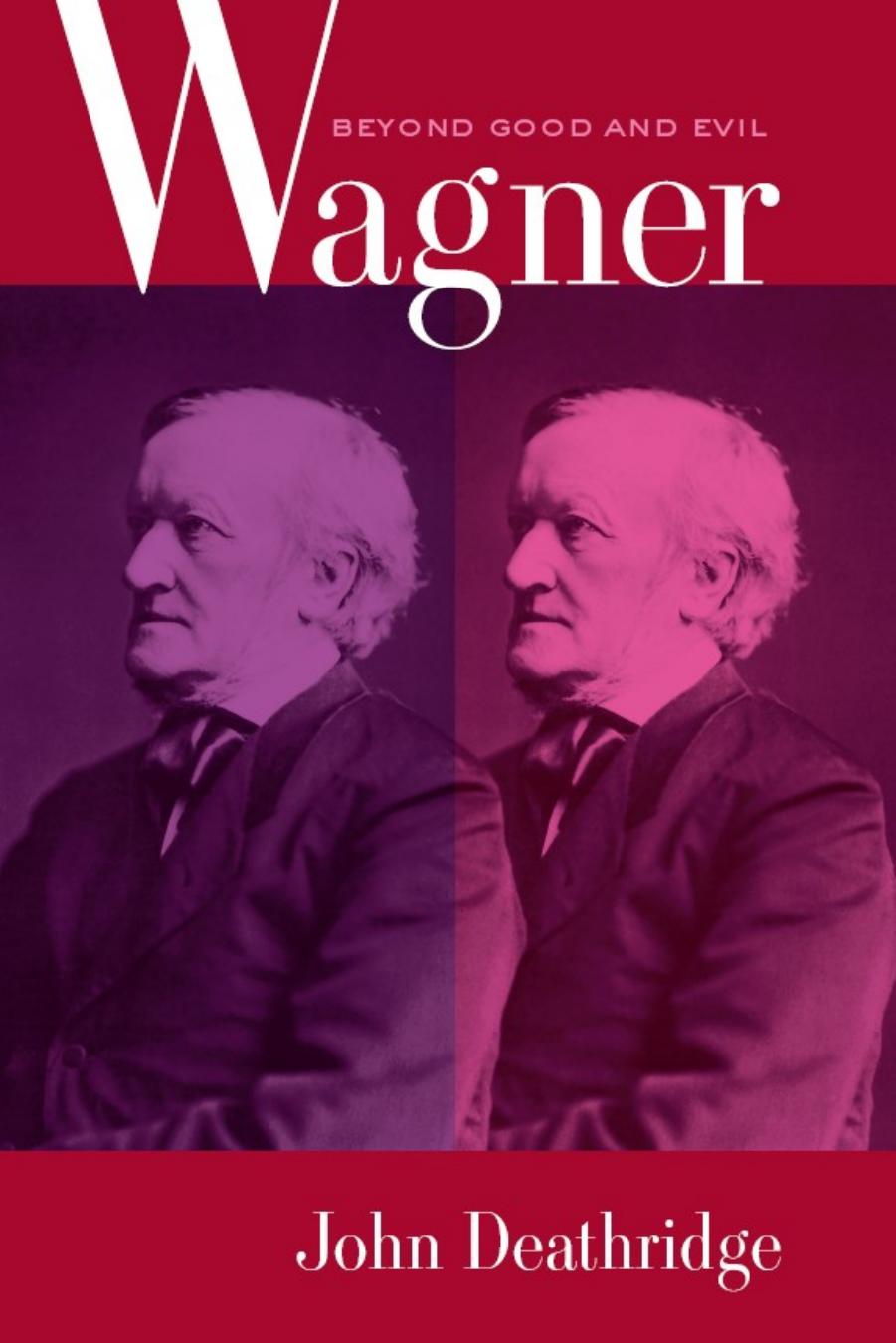 Wagner Beyond Good and Evil by John Deathridge