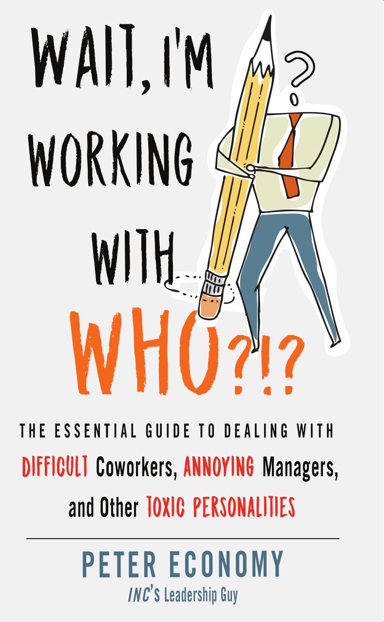 Wait, I'm Working With Who?!?: The Essential Guide to Dealing with Difficult Coworkers, Annoying Managers, and Other Toxic Personalities by Peter Economy