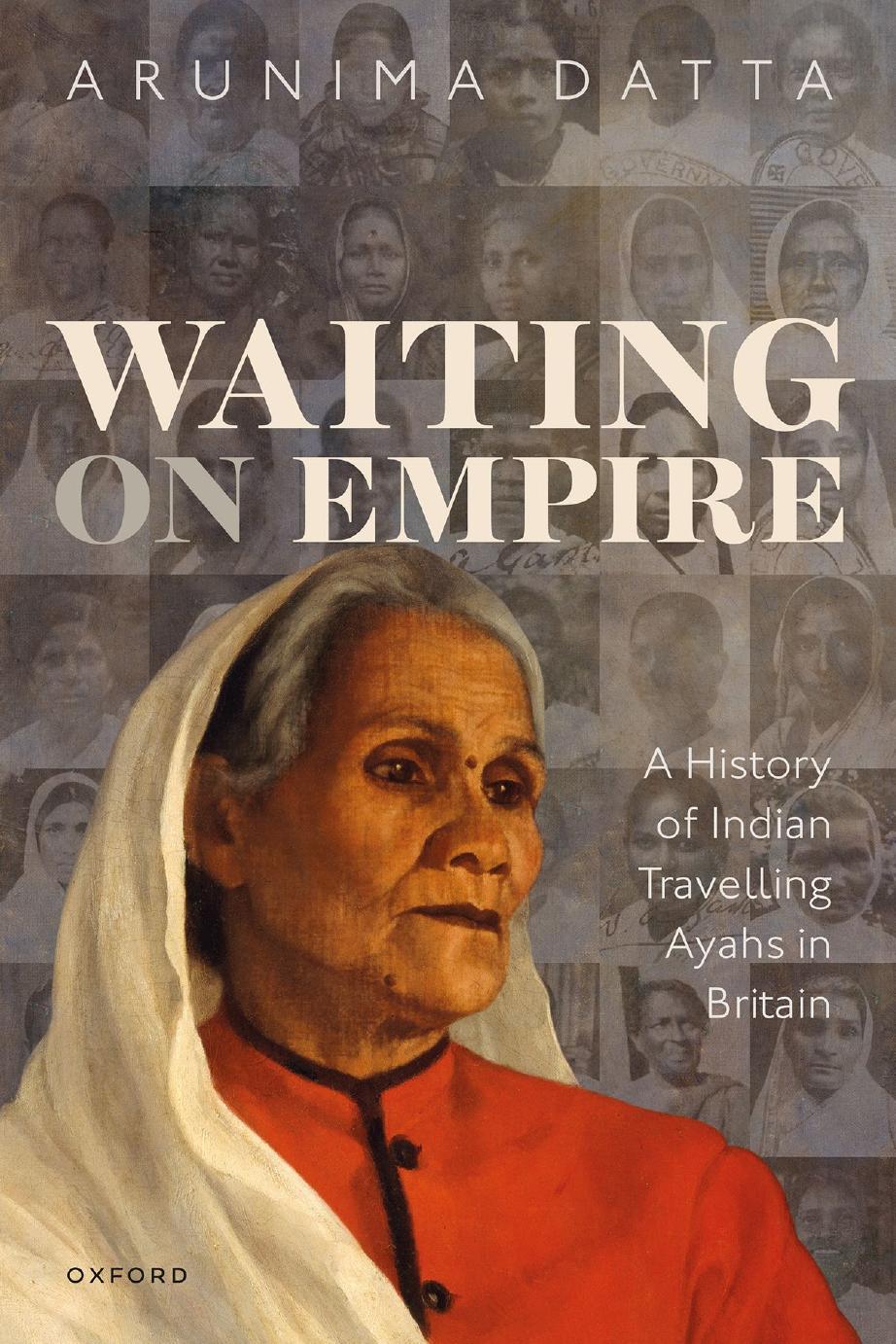 Waiting on Empire: A History of Indian Travelling Ayahs in Britain by Arunima Datta