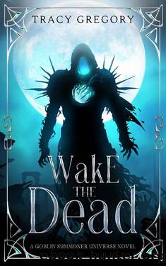 Wake The Dead: A Goblin Summoner Universe Novel by Tracy Gregory
