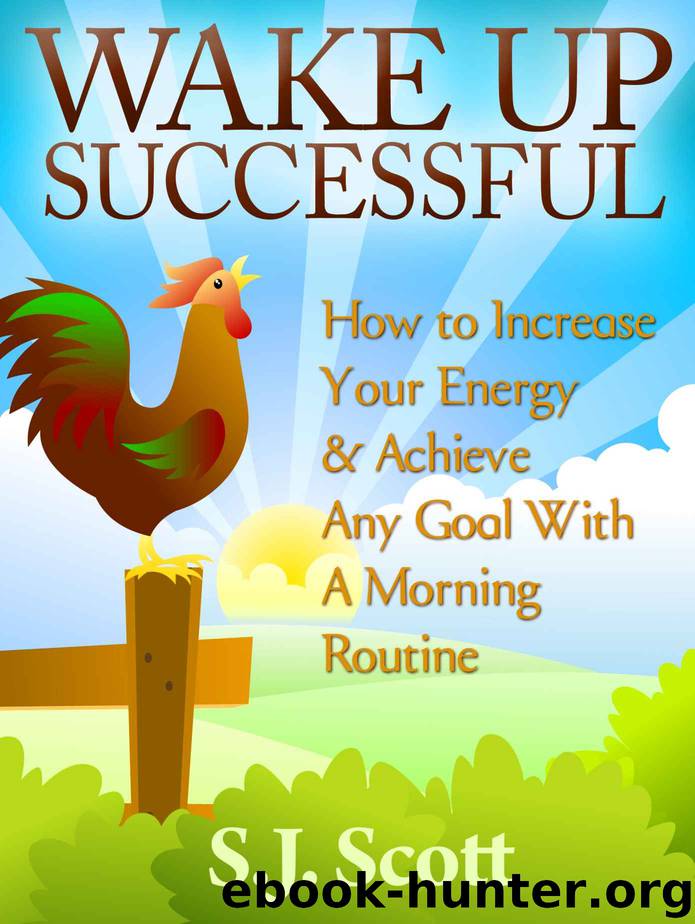 Wake Up Successful - How to Increase Your Energy and Achieve Any Goal with a Morning Routine (Productive Habits Book 3) by S.J. Scott