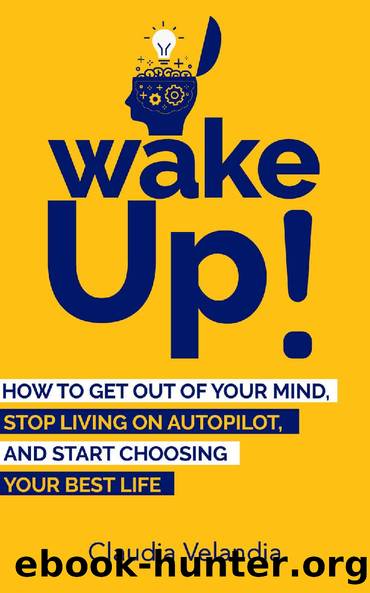 Wake Up!: How to Get Out of Your Mind, Stop Living on Autopilot, and Start Choosing Your Best Life by Claudia Velandia