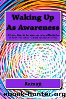 Waking Up As Awareness: 12 Simple Steps to Spontaneous Natural Meditation on Your True Self as Radiant Spacious Presence by Ramaji