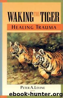 Waking the Tiger: Healing Trauma: The Innate Capacity to Transform Overwhelming Experiences by Peter A. Levine & Ann Frederick