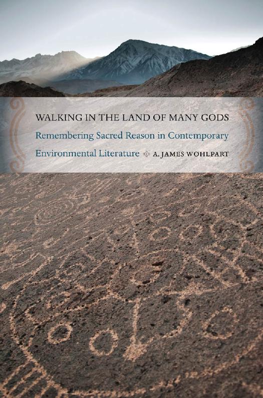 Walking in the Land of Many Gods: Remembering Sacred Reason in Contemporary Environmental Literature by A. James Wohlpart