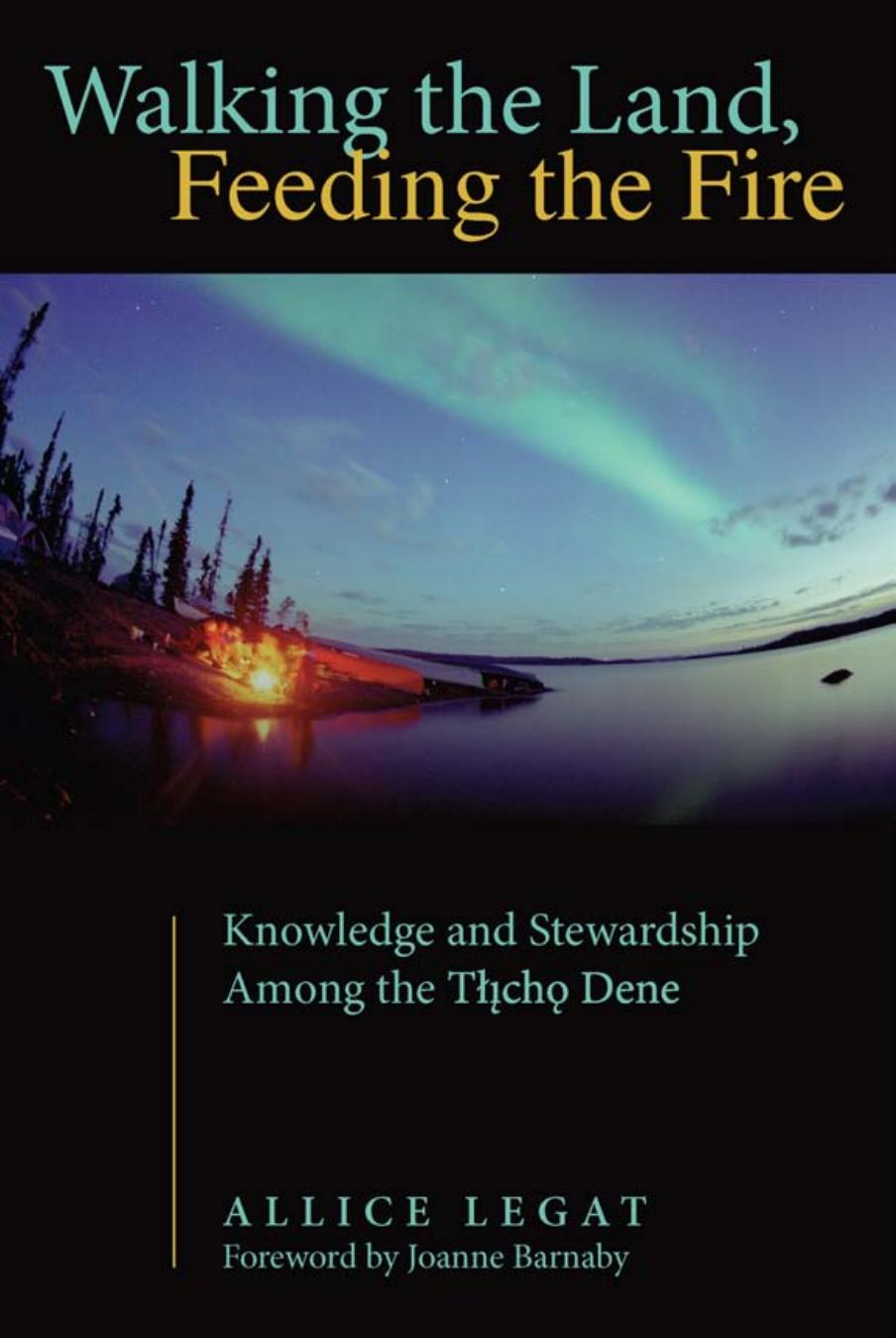 Walking the Land, Feeding the Fire : Knowledge and Stewardship among the Tlicho Dene by Allice Legat; Joanne Barnaby