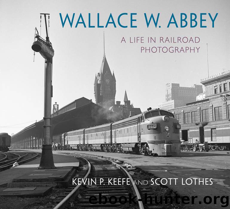 Wallace W. Abbey: A Life in Railroad Photography by Kevin P. Keefe & Scott Lothes