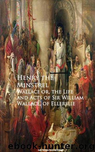 Wallace or, the Life and Acts of Sir William Wallace, of Ellerslie by Henry the Minstrel