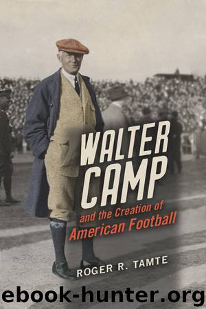 Walter Camp and the Creation of American Football by Roger R Tamte