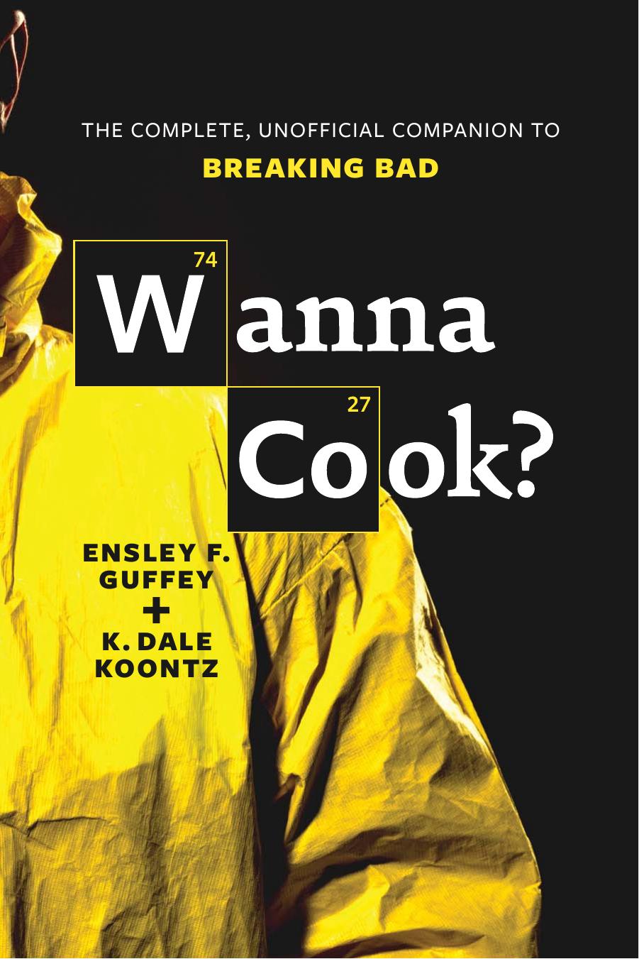 Wanna Cook?: The Complete, Unofficial Companion to Breaking Bad by K. Dale Koontz Ensley F. Guffey