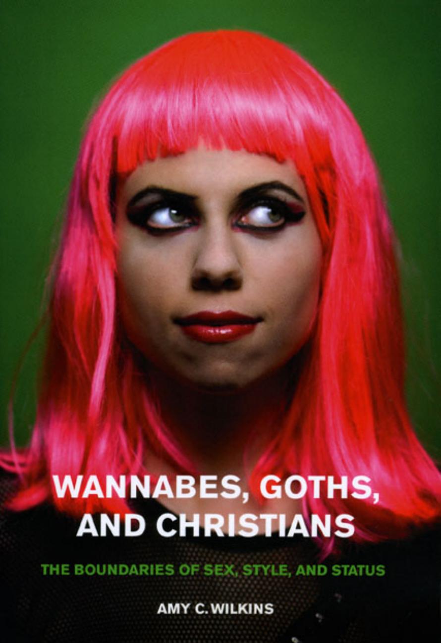 Wannabes, Goths, and Christians: The Boundaries of Sex, Style, and Status by Amy C. Wilkins