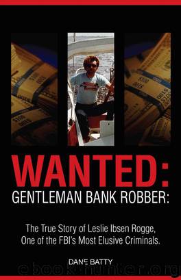 Wanted: Gentleman Bank Robber: The True Story of Leslie Ibsen Rogge: One of the FBI's Most Elusive Criminals by Dane Batty