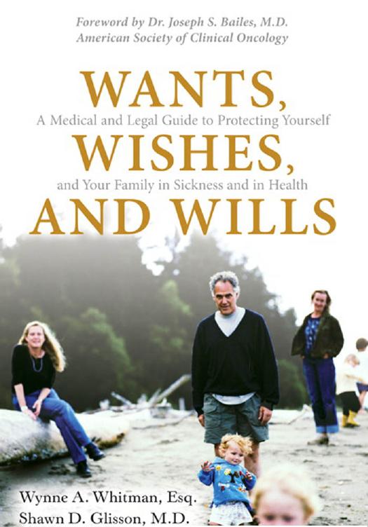 Wants, Wishes, and Wills: A Medical and Legal Guide to Protecting Yourself and Your Family in Sickness and in Health by Wynne A. Whitman Shawn D. Glisson
