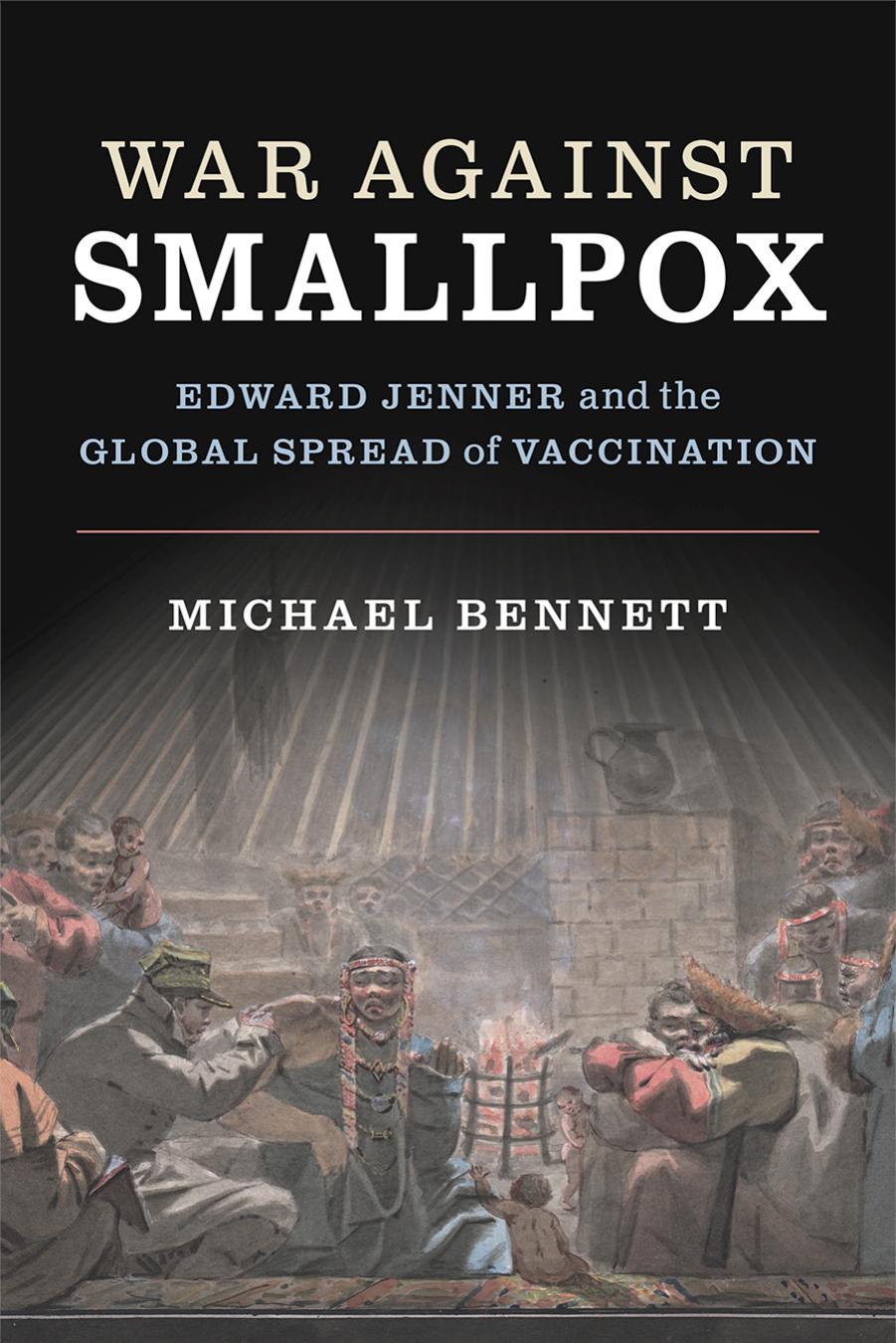 War Against Smallpox: Edward Jenner And The Global Spread Of Vaccination by Michael Bennett