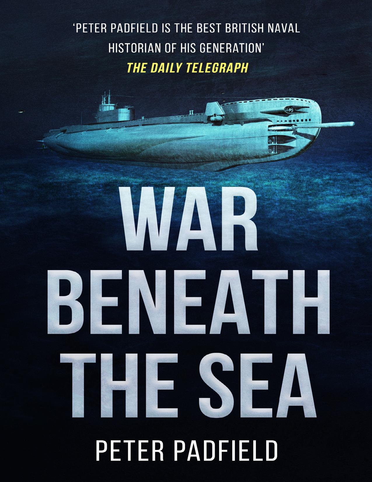 War Beneath the Sea: Submarine conflict during World War II by Padfield Peter
