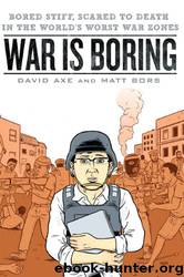 War Is Boring: Bored Stiff, Scared to Death in the World's Worst War Zones by David Axe & Matt Bors