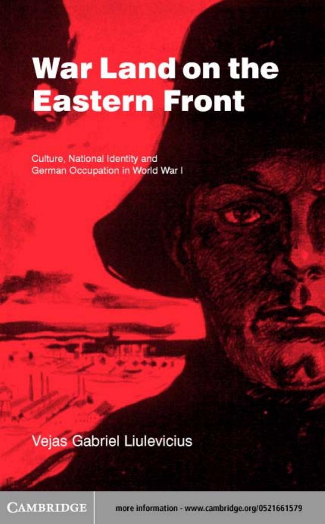 War Land on the Eastern Front: Culture, National Identity, and German Occupation in World War I by Vejas Gabriel Liulevicius