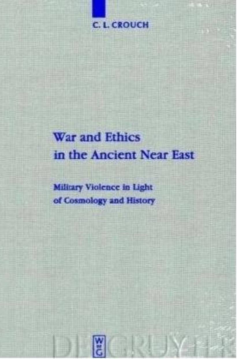 War and Ethics in the Ancient Near East: Military Violence in Light of Cosmology and History (Beihefte zur Zeitschrift fur die alttestamentliche Wissenschaft 407) by C. L. Crouch