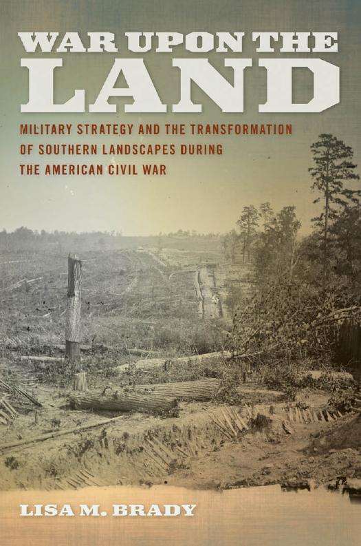 War upon the Land: Military Strategy and the Transformation of Southern Landscapes during the American Civil War by Lisa M. Brady