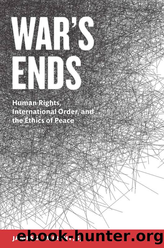 War's Ends: Human Rights, International Order, and the Ethics of Peace by James G. Murphy