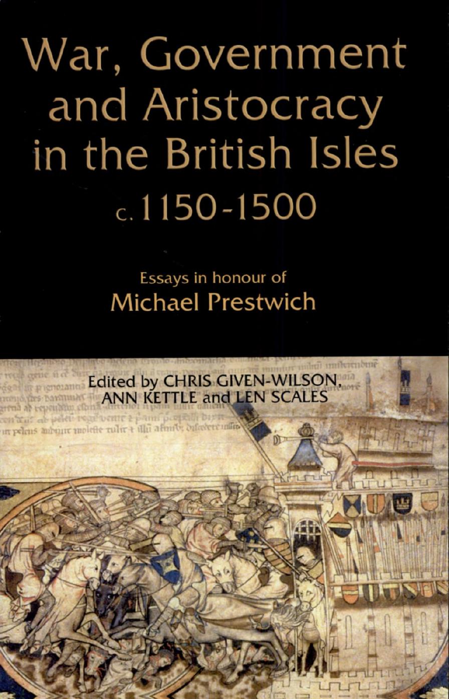 War, Government and Aristocracy in the British Isles, c. 1150-1500: Essays in Honour of Michael Prestwich by Chris Given-Wilson Ann Kettle Len Scales (eds.)