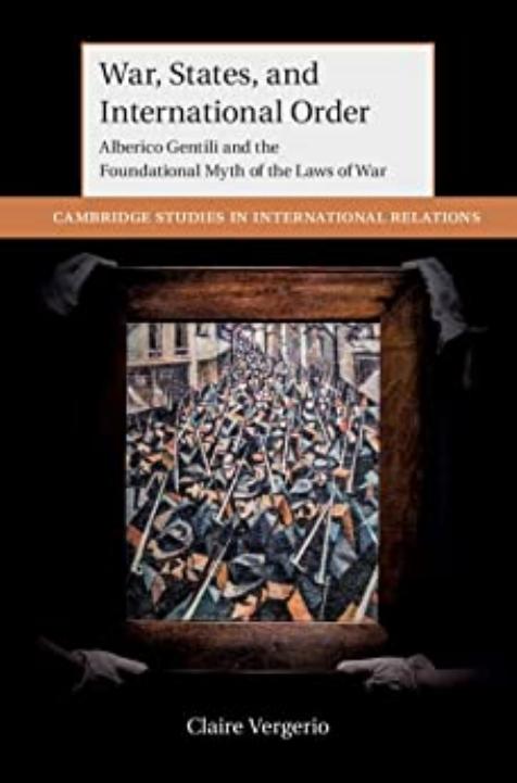 War, States, and International Order: Alberico Gentili and the Foundational Myth of the Laws of War by Claire Vergerio