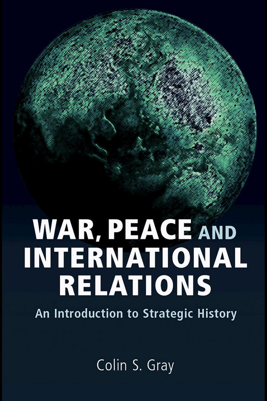 War, peace and international relations: an introduction to strategic history by Colin S. Gray