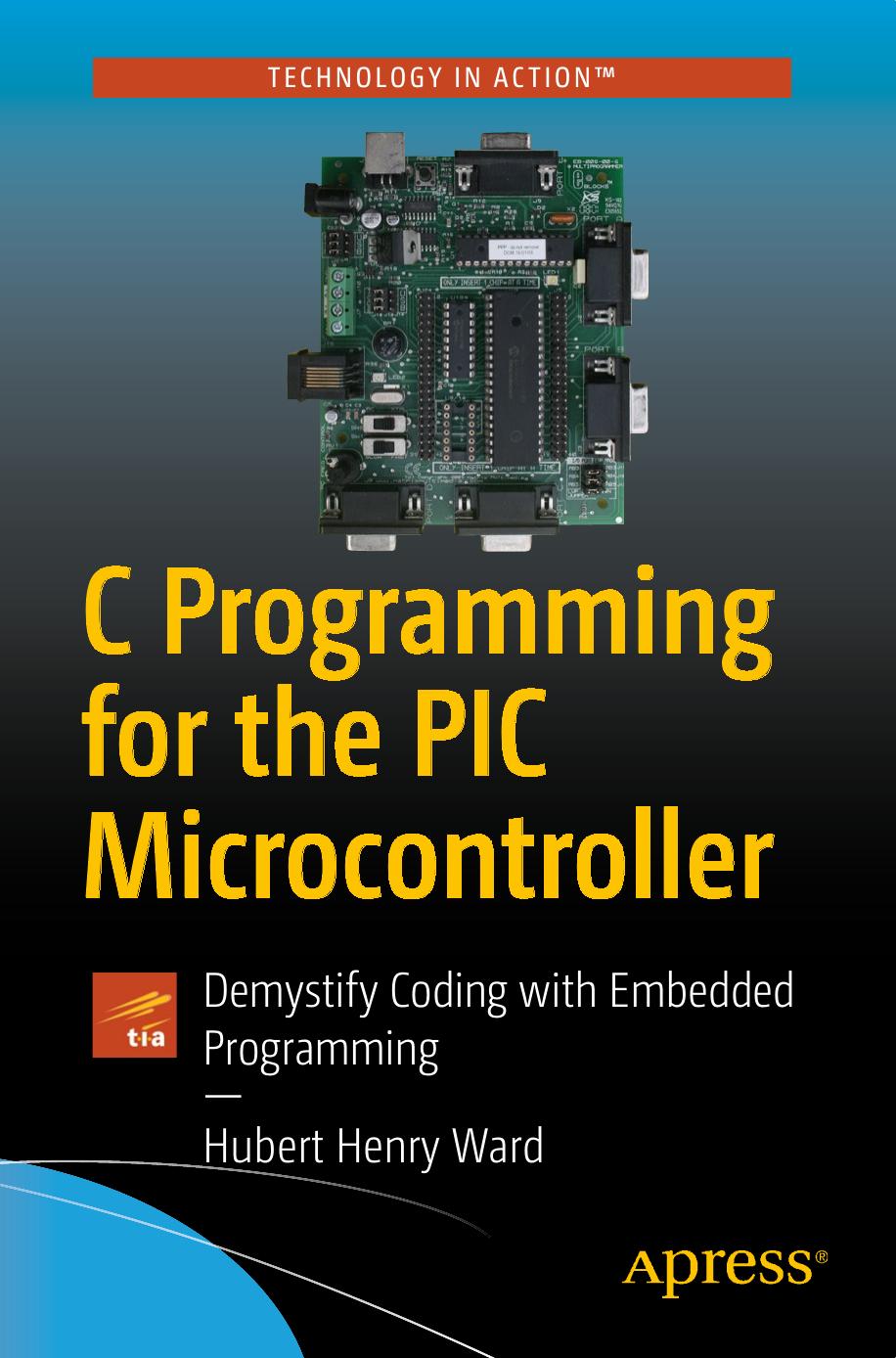 Ward by C Programming for the PIC Microcontroller Demystify Coding & Embedded Programming-Apress (2020)