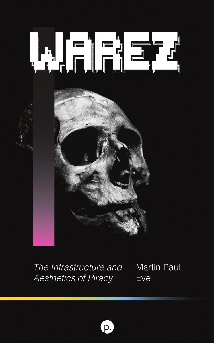 Warez: The Infrastructure and Aesthetics of Piracy by Martin Paul. Eve