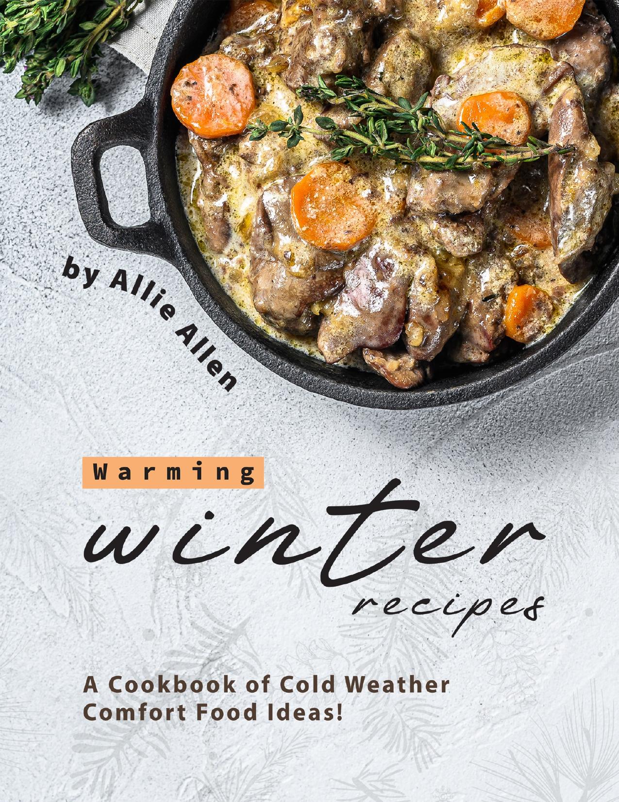 Warming Winter Recipes: A Cookbook of Cold Weather Comfort Food Ideas! by Allen Allie