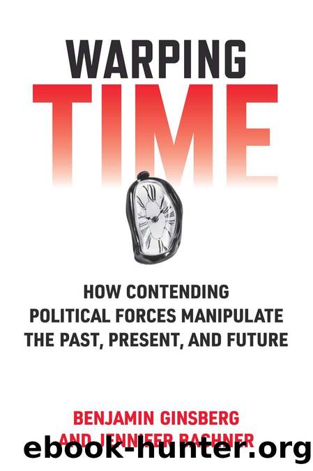 Warping Time: How Contending Political Forces Manipulate the Past, Present, and Future by Benjamin Ginsberg & Jennifer Bachner