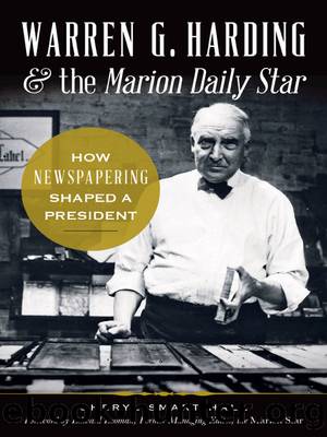 Warren G. Harding & the Marion Daily Star: How Newspapering Shaped a President by Sherry Hall