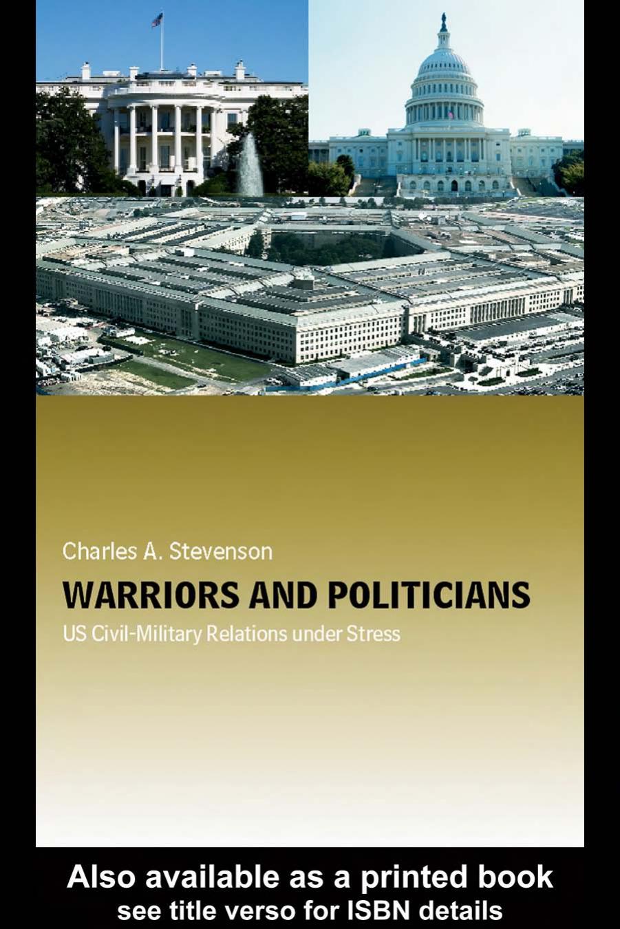 Warriors and Politicians: US Civil-Military Relations Under Stress (Cass Military Studies) by CHARLES A. STEVENSON