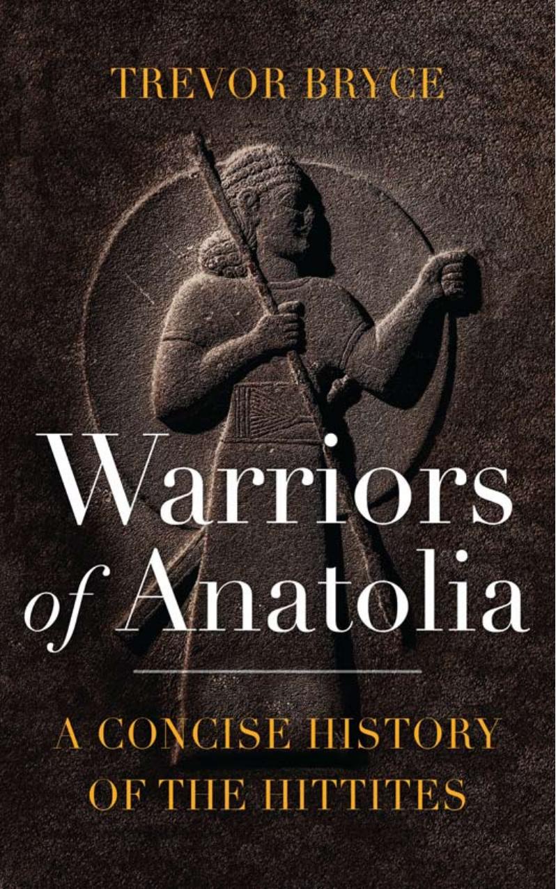 Warriors of Anatolia: A Concise History of the Hittites by Trevor Bryce