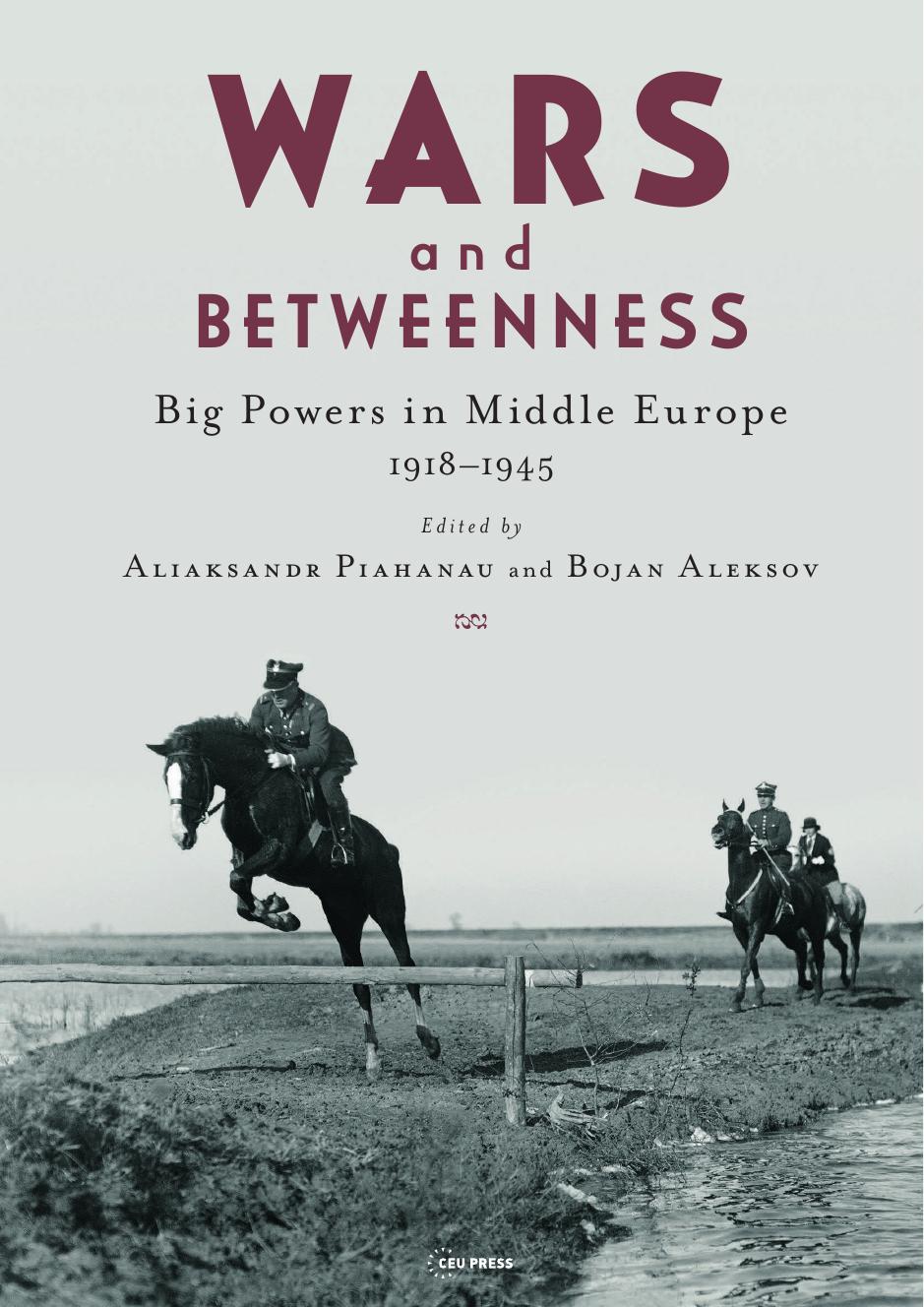 Wars and Betweenness: Big Powers and Middle Europe, 1918-1945 by Aliaksandr Piahanau (editor) Bojan Aleksov (editor)