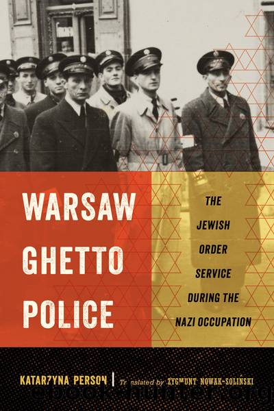 Warsaw Ghetto Police: The Jewish Order Service During the Nazi Occupation by Katarzyna Person