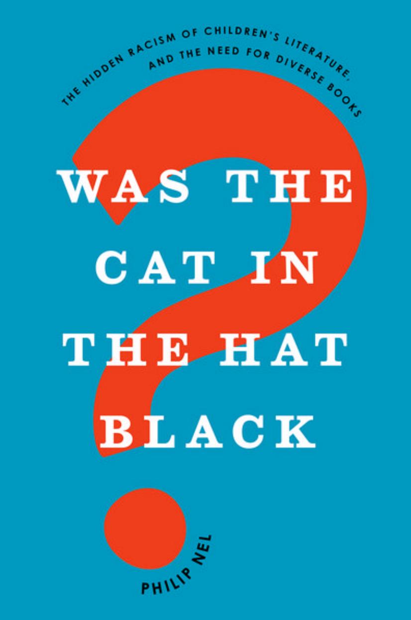 Was the cat in the hat black? : the hidden racism of children's literature, and the need for diverse books by Philip Nel