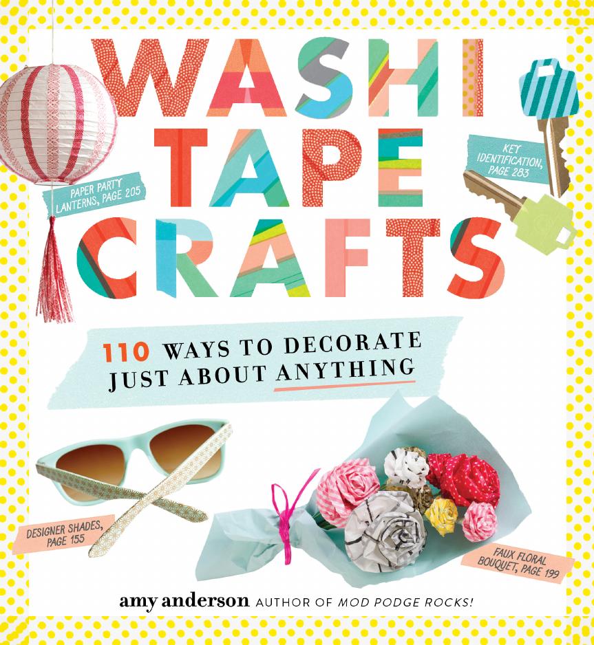 Washi Tape Crafts: 110 Ways to Decorate Just About Anything by Amy Anderson